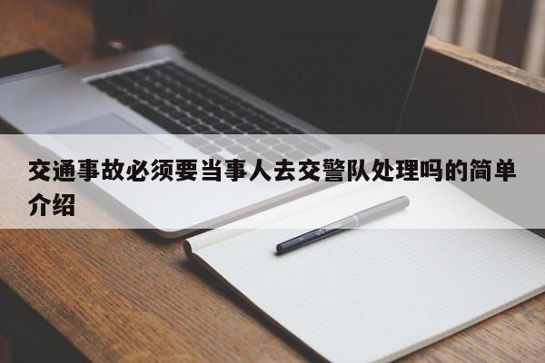 交通事故必须要当事人去交警队处理吗的简单介绍