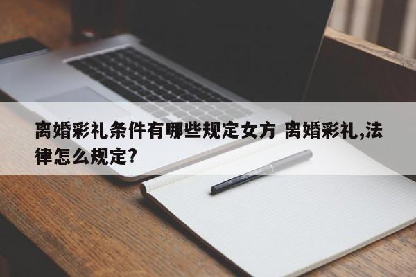 离婚彩礼条件有哪些规定女方 离婚彩礼,法律怎么规定?