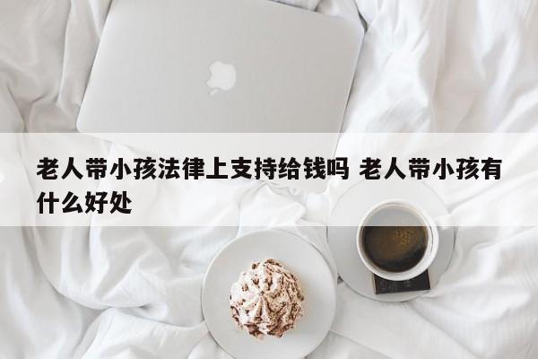 老人带小孩法律上支持给钱吗 老人带小孩有什么好处