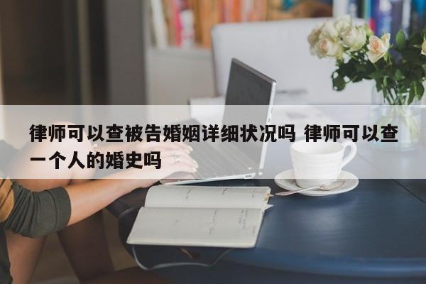 律师可以查被告婚姻详细状况吗 律师可以查一个人的婚史吗