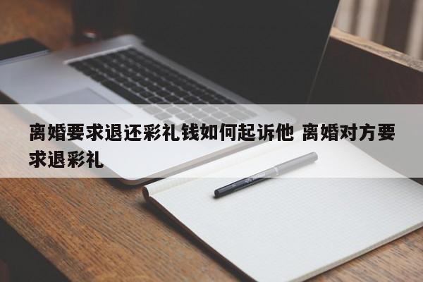 离婚要求退还彩礼钱如何起诉他 离婚对方要求退彩礼