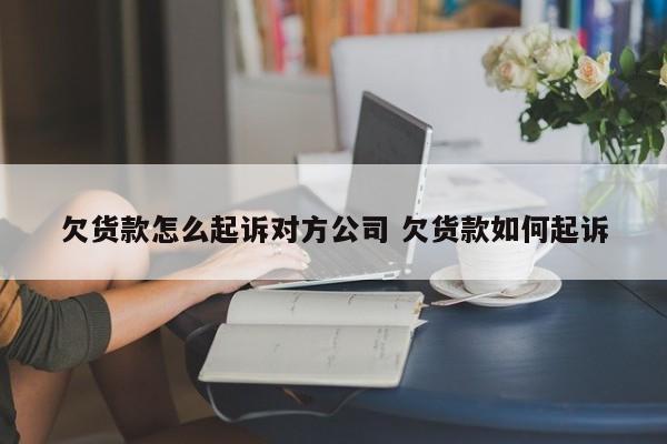 欠货款怎么起诉对方公司 欠货款如何起诉