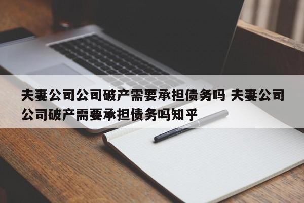 夫妻公司公司破产需要承担债务吗 夫妻公司公司破产需要承担债务吗知乎