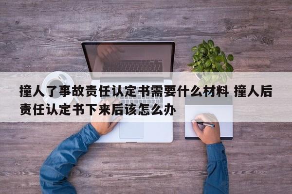 撞人了事故责任认定书需要什么材料 撞人后责任认定书下来后该怎么办