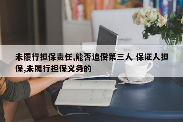 未履行担保责任,能否追偿第三人 保证人担保,未履行担保义务的