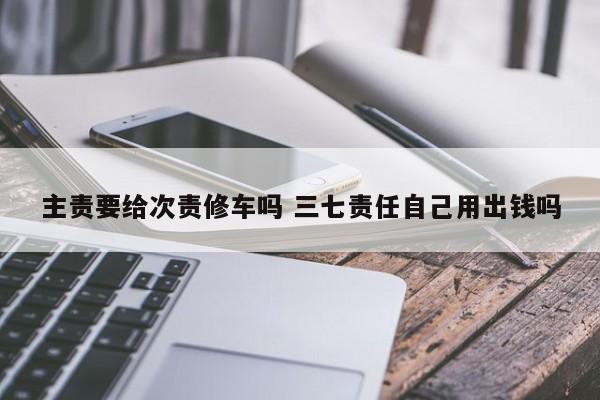 主责要给次责修车吗 三七责任自己用出钱吗