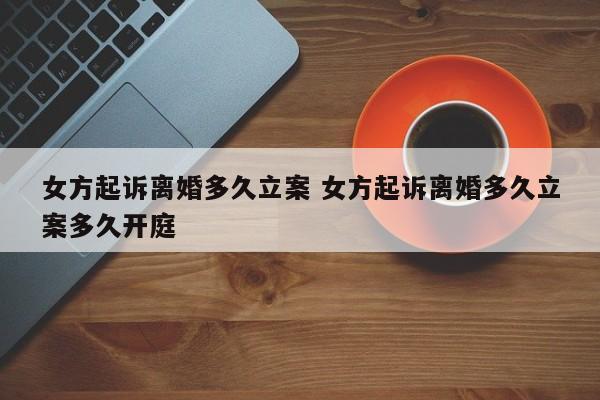 女方起诉离婚多久立案 女方起诉离婚多久立案多久开庭