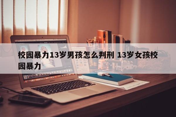 校园暴力13岁男孩怎么判刑 13岁女孩校园暴力
