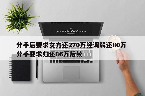 分手后要求女方还270万经调解还80万 分手要求归还86万后续