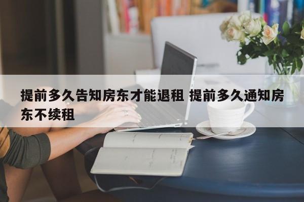 提前多久告知房东才能退租 提前多久通知房东不续租