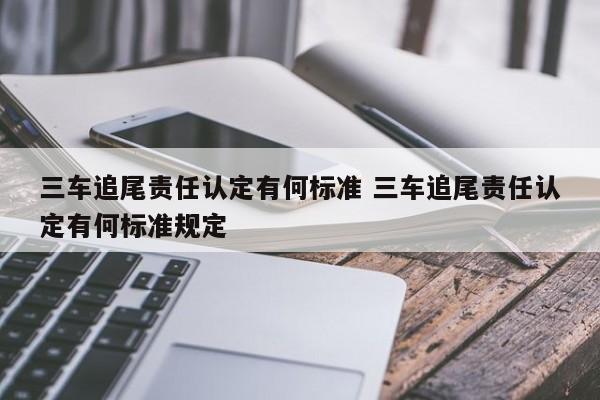 三车追尾责任认定有何标准 三车追尾责任认定有何标准规定