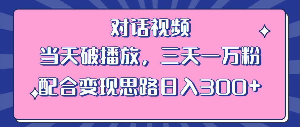 情感类对话视频教程，当天破播放，三天上万粉！附赠素材与变现思路，日入300！