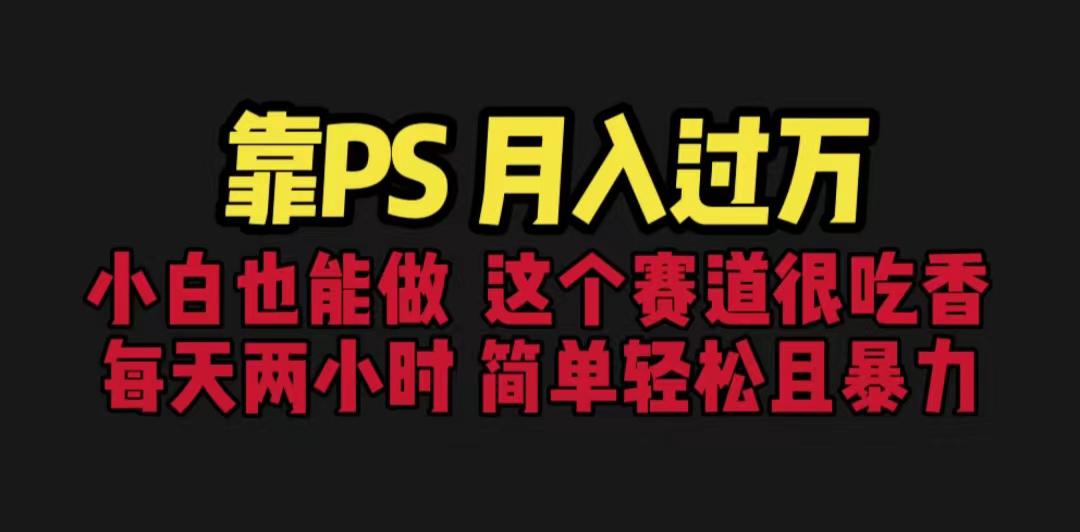 靠PS月入过万 小白做这个赛道很吃香 每天2小时，简单且暴利（教学+170G资料）