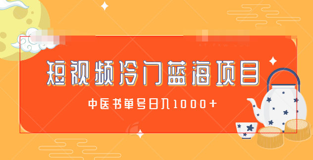 短视频冷门蓝海项目拆解：中医书单号日入1000+，冷门项目利润可观【视频教程】