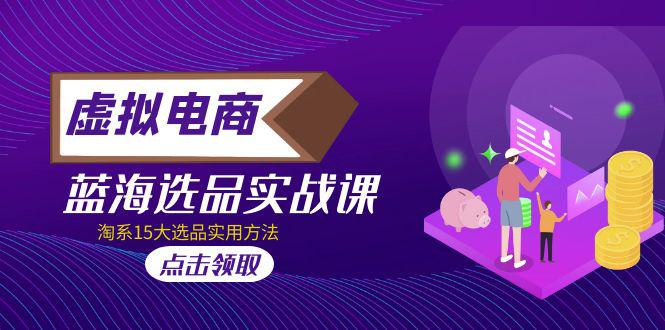 2023虚拟电商 · 蓝海选品实战课，淘系15大选品实用方法！