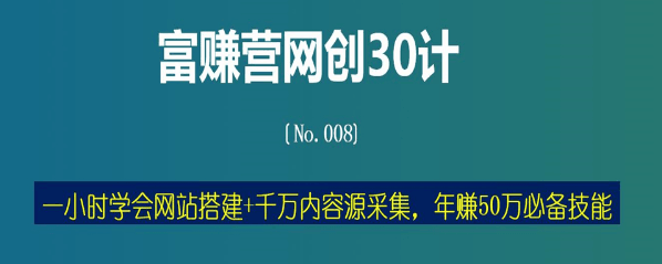 富赚营网创30计008：一小时学会网站搭建+千万内容源采集，年赚50万必备技能