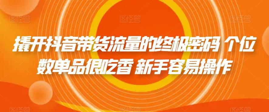撬开抖音带货流量的终极密码 个位数单品很吃香 新手也易操作