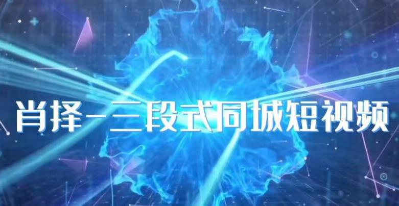 肖择-抖音同城短视频，实操三段式同城短视频技巧