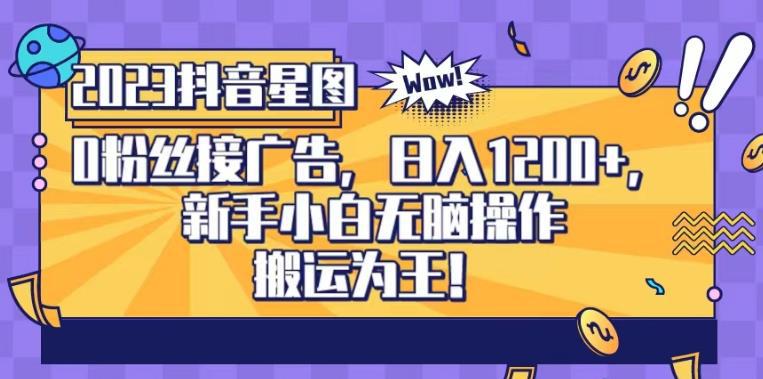 抖音星图0粉接广告，新手小白无脑操作日入1200+，无上限无门槛，搬运为王！