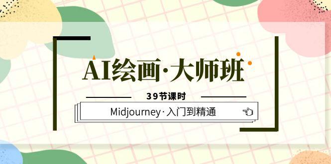 AI绘画大师班，Midjourney从入门到精通，助你实现创意变现（39节课时）