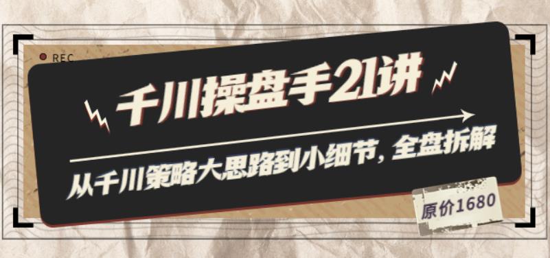 千川操盘手21讲：从千川策略大思路到小细节，全盘拆解（原价1680）