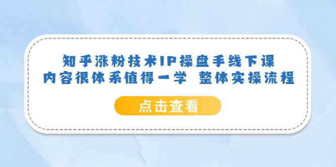 知乎涨粉技术IP操盘手线下课，内容很体系值得一学，适合大学生、副业者学习！