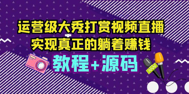【超详细】运营级大秀打赏视频直播源码教程，躺着赚钱不是梦！