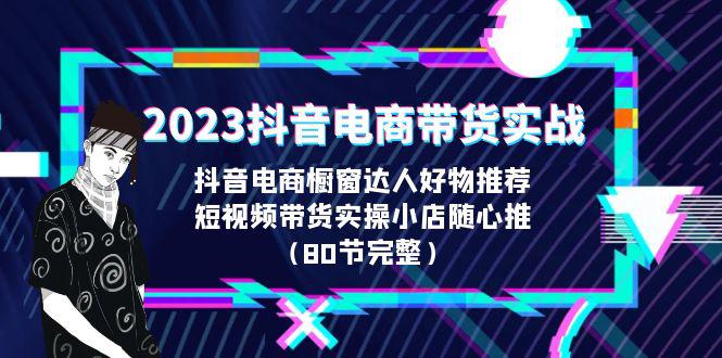 2023抖音电商带货实战课程详细内容解析（80节完整）