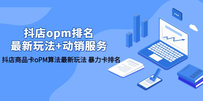 抖店OPM排名提升，竞品截流玩法+动销服务全方位解析