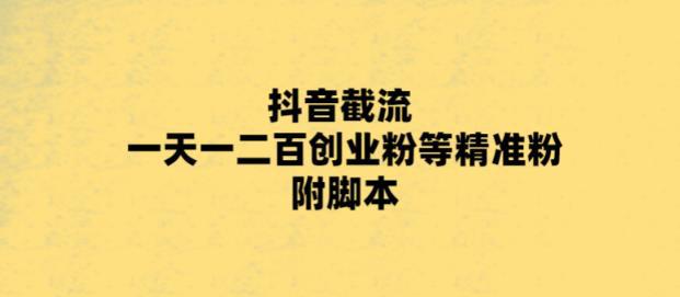 最新抖音截流玩法，一天轻松引流一二百创业精准粉，附脚本+玩法