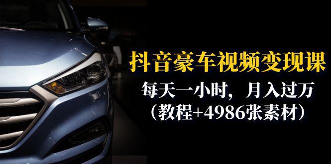 抖音豪车视频变现课程：每天一小时，月入过万（教程+4986张素材）