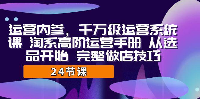 淘宝高阶运营手册：千万级运营系统课，完整教你从选品开始做店技巧！