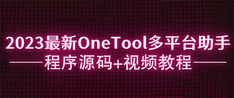 【2023最全】OneTool多平台助手程序源码+视频教程下载