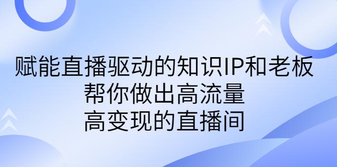 直播驱动的知识IP和老板高流量、高变现的付费课程