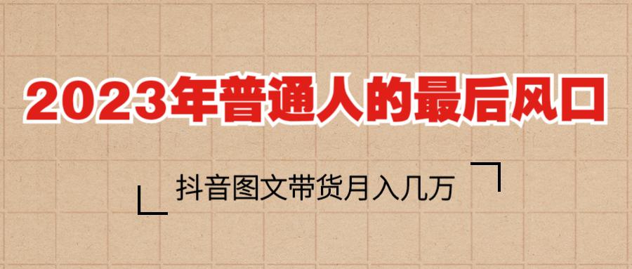 2023年普通人的最后风口，抖音图文带货月入几万