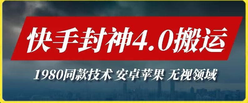 2024快手封神4.0搬运技术，收费1980的技术，无视安卓苹果 ，无视领域【揭秘】