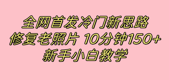 冷门新思路揭秘：修复老照片项目，10分钟收益150+，适合新手操作，小红书引流流量高地