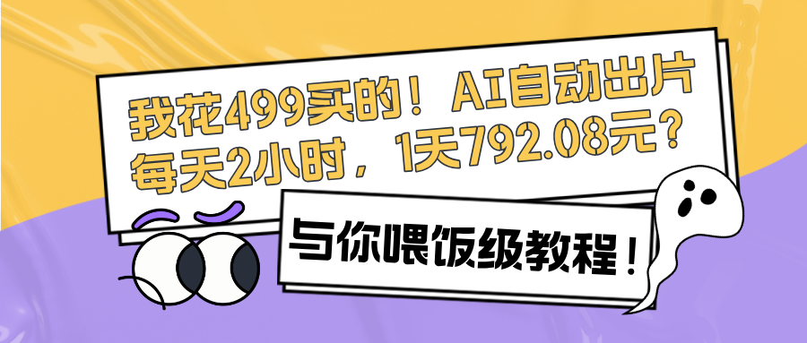 我花499买的！AI自动出片，每天2小时，1天792.08元？喂饭级教程！