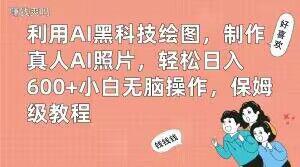 AI黑科技绘图，制作真人AI照片，小白也能轻松日入600+！