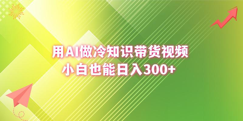 利用AI做冷知识带货视频，新手小白也能日入300+