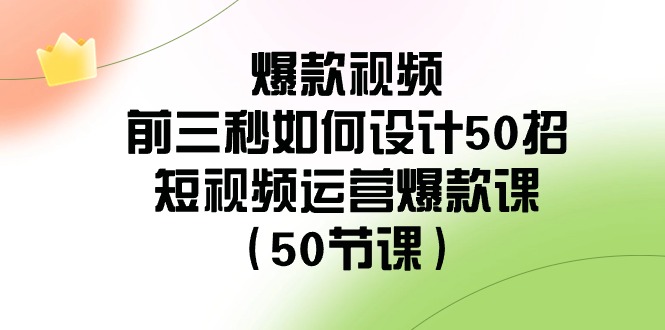 爆款视频玩法-前3秒如何设计50招：短视频运营爆款课（50节课）