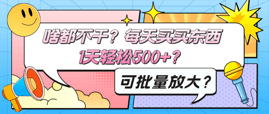 啥都不干？每天买买东西，1天轻松500+？可批量放大？