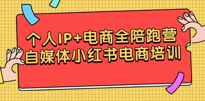 个人IP+电商结合 全陪跑营，自媒体小红书电商培训