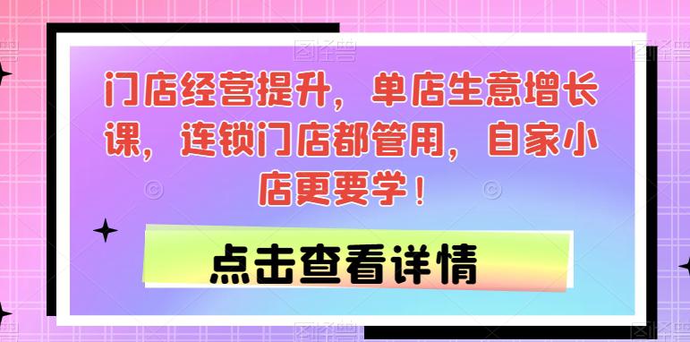 门店经营提升课程，单店生意增长秘籍，连锁门店都管用，自家小店更要学！