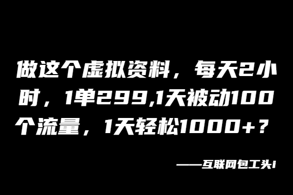 做这个虚拟资料，每天2小时，1单299,1天轻松1000+？