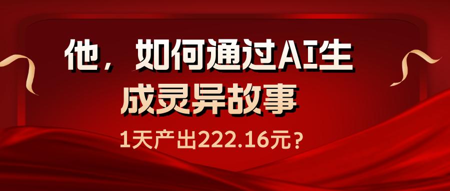 他，如何通过AI生成灵异故事，1天产出222.16元？