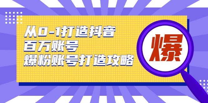 从0-1打造抖音百万账号-爆粉账号打造攻略