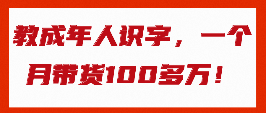 教成年人识字，一个月带货100多万！【视频教程】