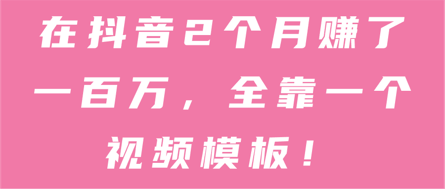 在抖音2个月赚了一百万，全靠一个视频模板！【视频教程】