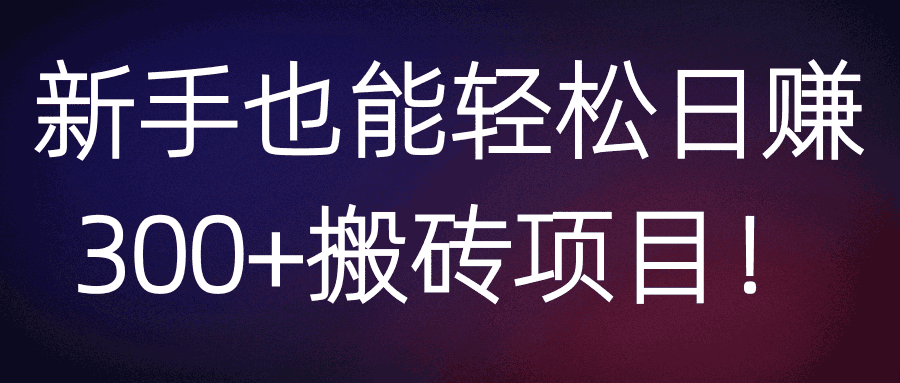 新手也能轻松日赚300+搬砖项目！【视频教程】